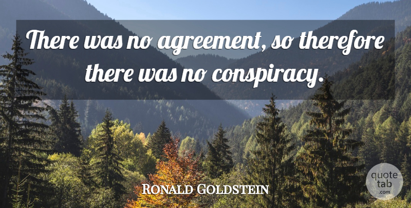 Ronald Goldstein Quote About Agreement, Therefore: There Was No Agreement So...