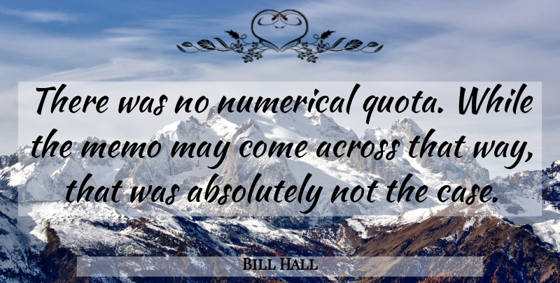 Bill Hall Quote About Absolutely, Across, Numerical: There Was No Numerical Quota...