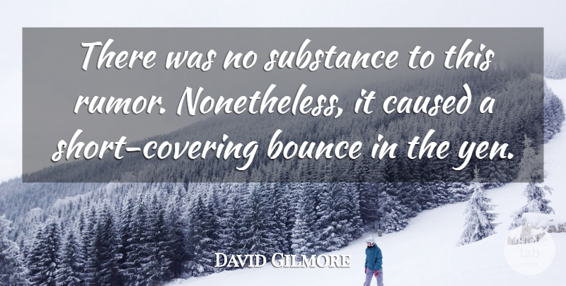 David Gilmore Quote About Bounce, Caused, Substance: There Was No Substance To...