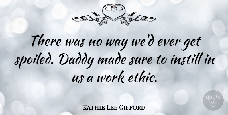 Kathie Lee Gifford Quote About Daddy, Work Ethic, Way: There Was No Way Wed...