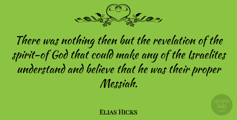 Elias Hicks Quote About Believe, God, Proper: There Was Nothing Then But...