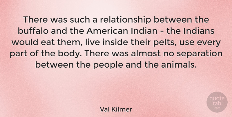 Val Kilmer Quote About Animal, People, Use: There Was Such A Relationship...