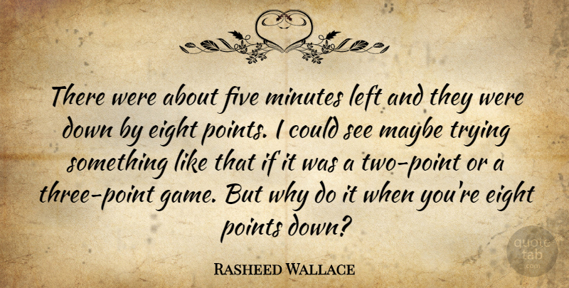 Rasheed Wallace Quote About Eight, Five, Left, Maybe, Minutes: There Were About Five Minutes...