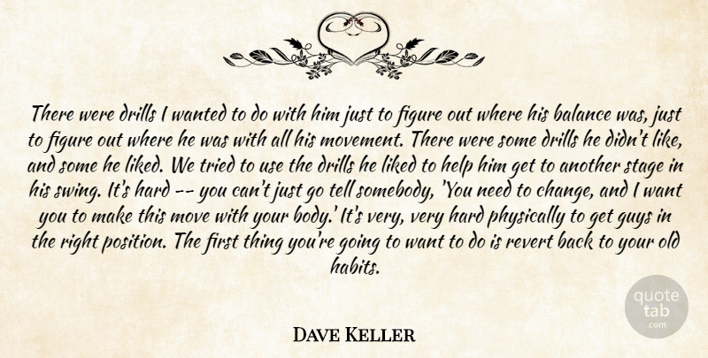 Dave Keller Quote About Balance, Figure, Guys, Hard, Help: There Were Drills I Wanted...