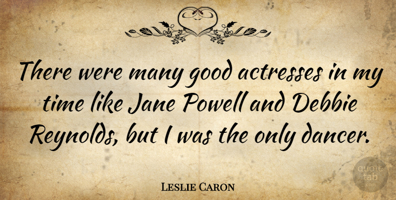 Leslie Caron Quote About Dancer, Actresses, My Time: There Were Many Good Actresses...