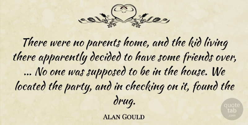 Alan Gould Quote About Apparently, Checking, Decided, Found, Friends Or Friendship: There Were No Parents Home...