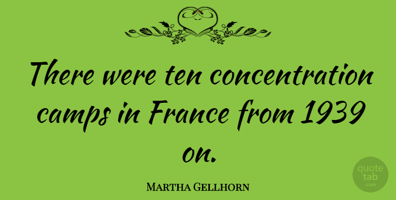 Martha Gellhorn Quote About France, Concentration, Camps: There Were Ten Concentration Camps...