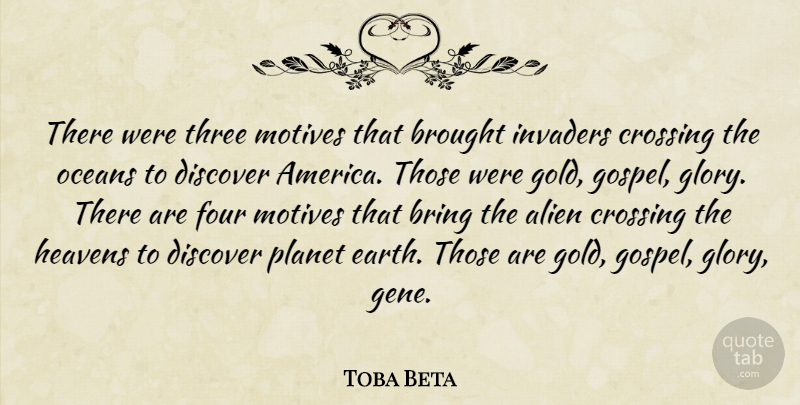 Toba Beta Quote About Alien, Bring, Brought, Crossing, Discover: There Were Three Motives That...