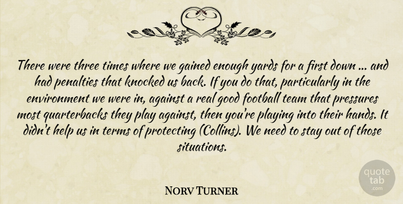 Norv Turner Quote About Against, Environment, Football, Gained, Good: There Were Three Times Where...