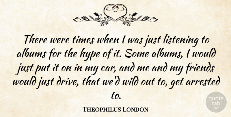 Theophilus London Quote About Albums, Arrested, Car, Hype: There Were Times When I...