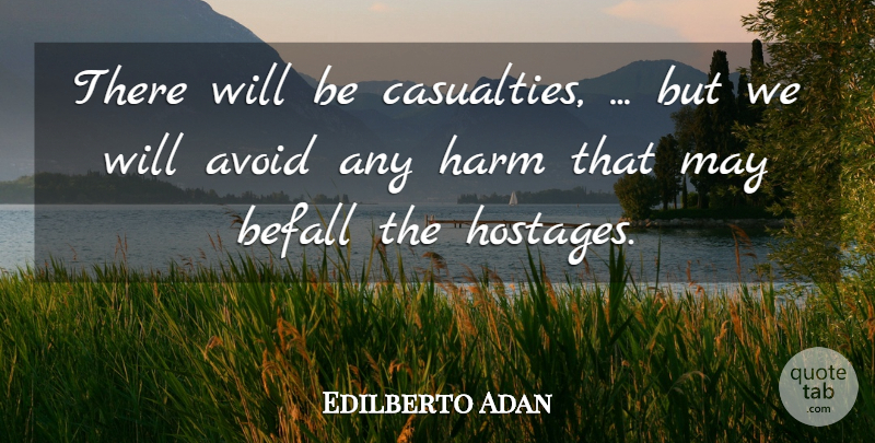 Edilberto Adan Quote About Avoid, Befall, Harm: There Will Be Casualties But...