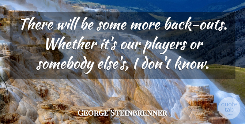 George Steinbrenner Quote About Players, Somebody, Whether: There Will Be Some More...