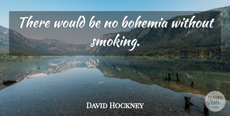 David Hockney Quote About Smoking, Would Be, Habit: There Would Be No Bohemia...