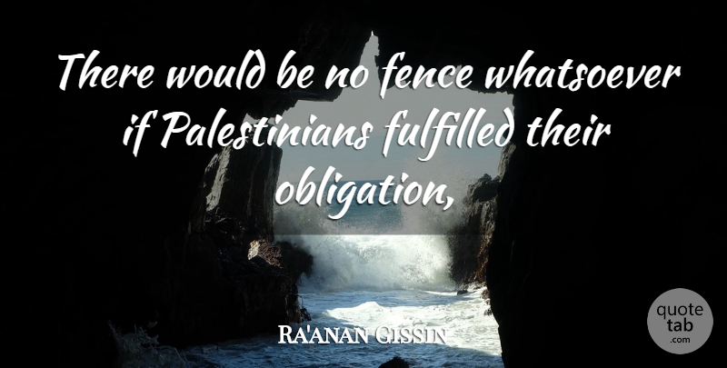 Ra'anan Gissin Quote About Fence, Fulfilled, Whatsoever: There Would Be No Fence...