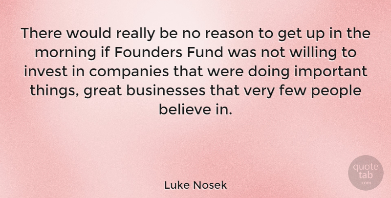 Luke Nosek Quote About Believe, Businesses, Companies, Few, Founders: There Would Really Be No...
