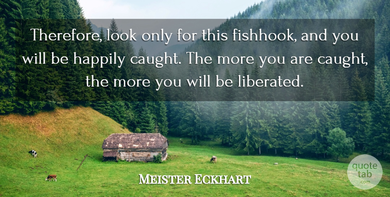 Meister Eckhart Quote About Looks, Caught, Liberated: Therefore Look Only For This...