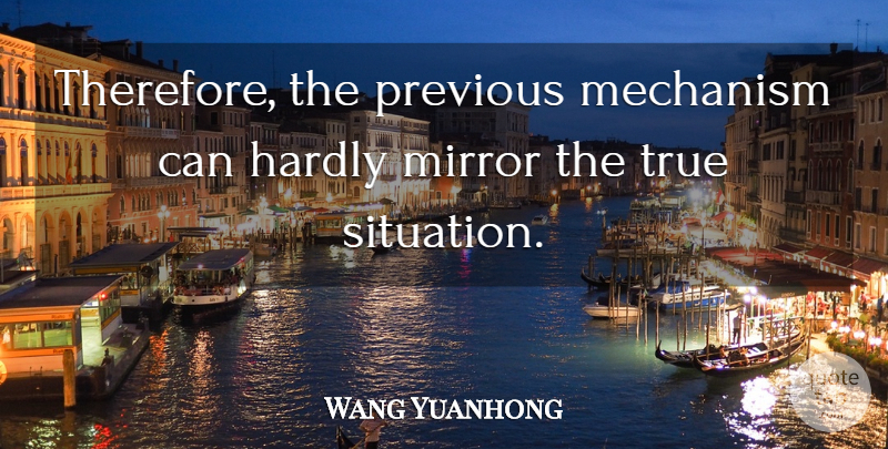 Wang Yuanhong Quote About Hardly, Mechanism, Mirror, Previous, True: Therefore The Previous Mechanism Can...