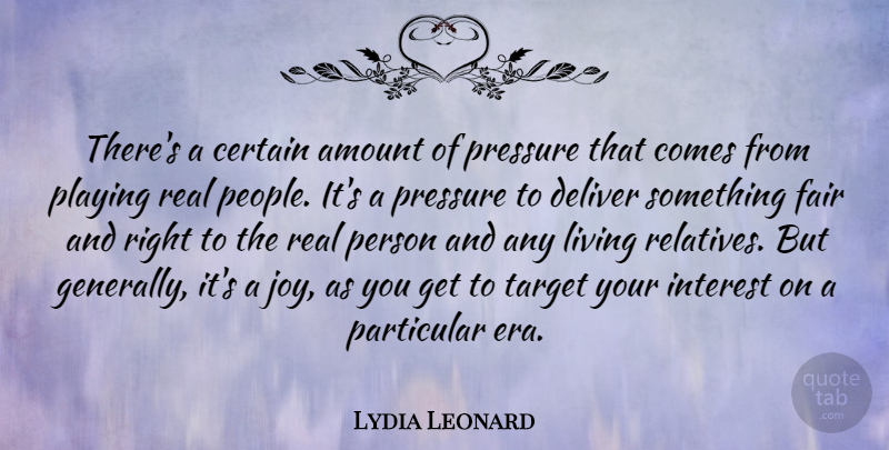 Lydia Leonard Quote About Amount, Certain, Deliver, Fair, Interest: Theres A Certain Amount Of...