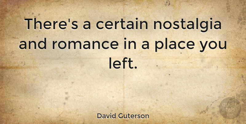 David Guterson Quote About Romance, Nostalgia, Certain: Theres A Certain Nostalgia And...