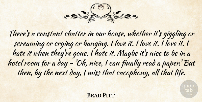 Brad Pitt Quote About Nice, Hate, Next Day: Theres A Constant Chatter In...