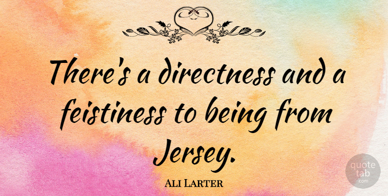 Ali Larter Quote About Jersey: Theres A Directness And A...