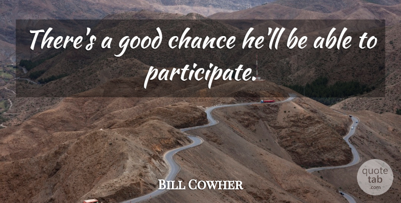 Bill Cowher Quote About Chance, Good: Theres A Good Chance Hell...