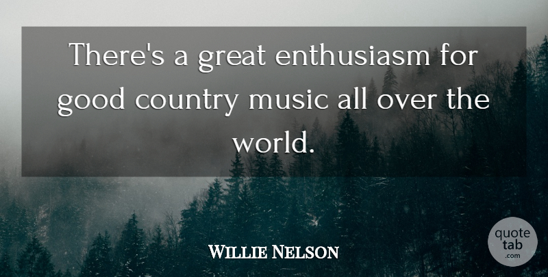 Willie Nelson Quote About Country, World, Enthusiasm: Theres A Great Enthusiasm For...