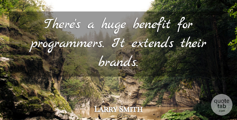 Larry Smith Quote About Benefit, Huge: Theres A Huge Benefit For...