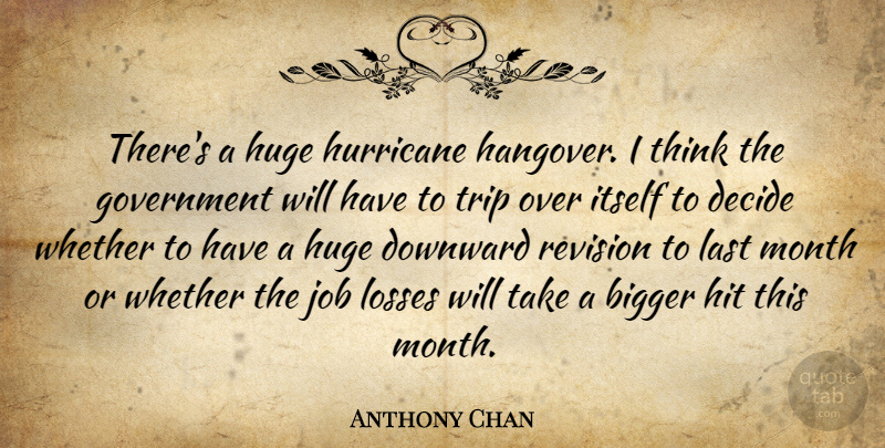Anthony Chan Quote About Bigger, Decide, Downward, Government, Hit: Theres A Huge Hurricane Hangover...