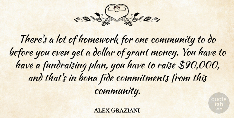 Alex Graziani Quote About Bona, Community, Dollar, Grant, Homework: Theres A Lot Of Homework...