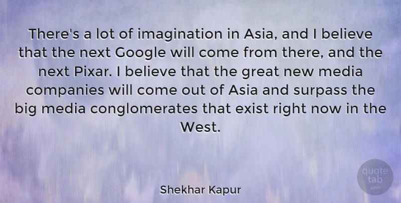 Shekhar Kapur Quote About Asia, Believe, Companies, Exist, Google: Theres A Lot Of Imagination...