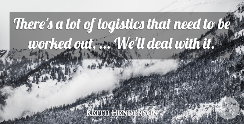 Keith Henderson Quote About Deal, Logistics, Worked: Theres A Lot Of Logistics...