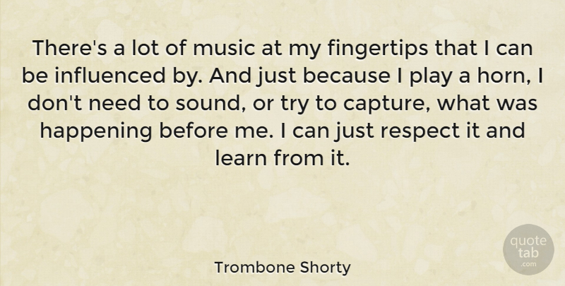 Trombone Shorty Quote About Fingertips, Happening, Influenced, Music, Respect: Theres A Lot Of Music...