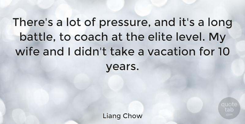 Liang Chow Quote About Coach, Elite: Theres A Lot Of Pressure...