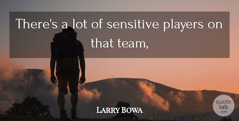 Larry Bowa Quote About Players, Sensitive: Theres A Lot Of Sensitive...