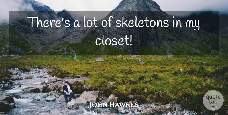 John Hawkes Quote About Skeletons, Closets: Theres A Lot Of Skeletons...