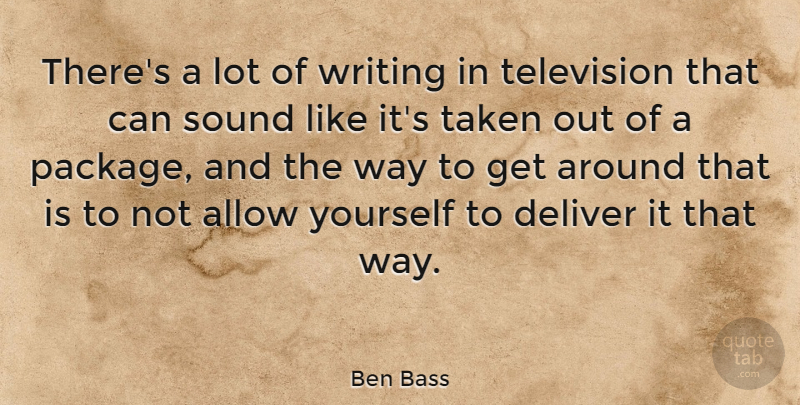Ben Bass Quote About Allow, Deliver, Taken: Theres A Lot Of Writing...