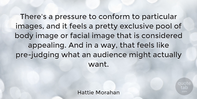 Hattie Morahan Quote About Conform, Considered, Exclusive, Facial, Feels: Theres A Pressure To Conform...