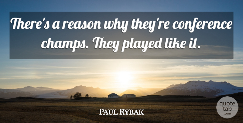 Paul Rybak Quote About Conference, Played, Reason: Theres A Reason Why Theyre...