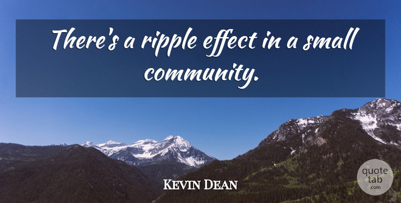 Kevin Dean Quote About Effect, Ripple, Small: Theres A Ripple Effect In...