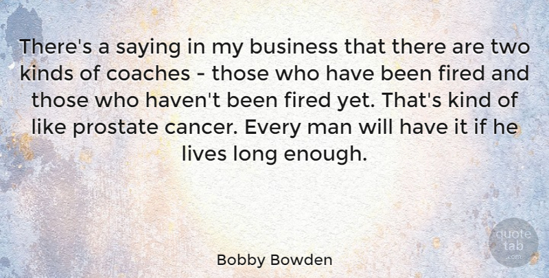 Bobby Bowden Quote About Business, Coaches, Kinds, Lives, Man: Theres A Saying In My...