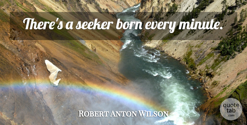 Robert Anton Wilson Quote About Born, Minutes, Seekers: Theres A Seeker Born Every...