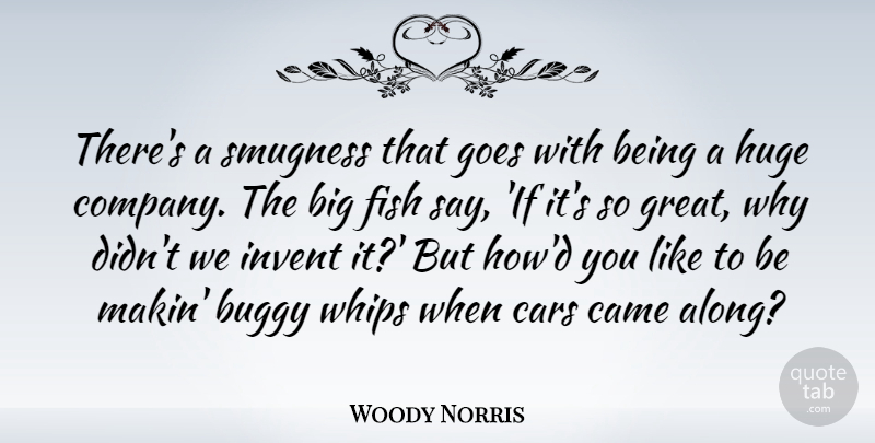 Woody Norris Quote About Came, Fish, Goes, Great, Huge: Theres A Smugness That Goes...