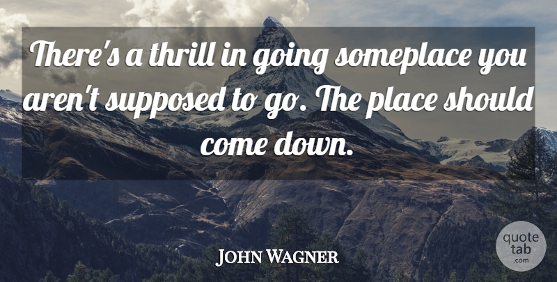 John Wagner Quote About Thrill, Should: Theres A Thrill In Going...