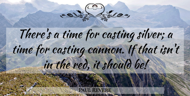 Paul Revere Quote About Red, Casting, Silver: Theres A Time For Casting...