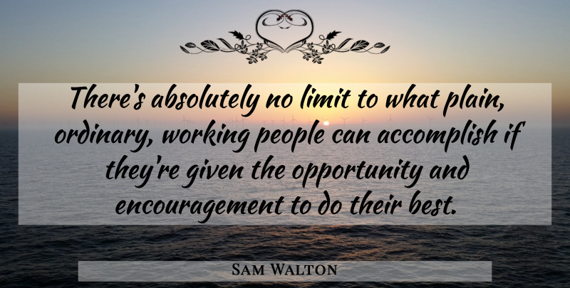 Sam Walton Quote About Encouragement, Opportunity, People: Theres Absolutely No Limit To...