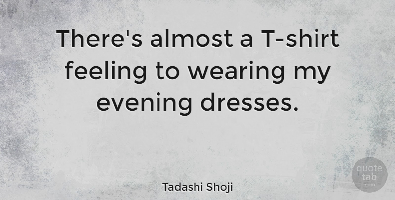 Tadashi Shoji Quote About Almost, Wearing: Theres Almost A T Shirt...