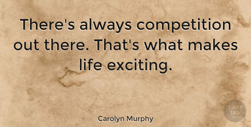 Carolyn Murphy Quote About Competition, Exciting: Theres Always Competition Out There...