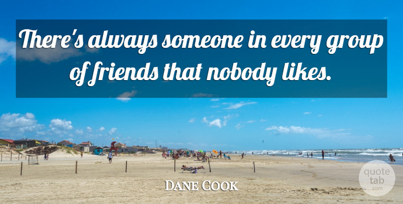 Dane Cook Quote About Friends, Likes, Groups: Theres Always Someone In Every...