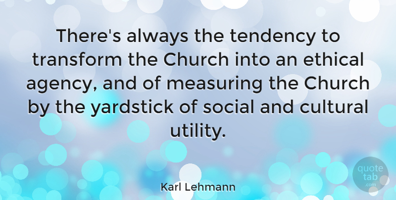 Karl Lehmann Quote About Agency, Church, Yardsticks: Theres Always The Tendency To...